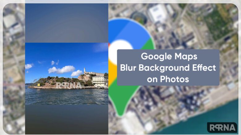 Google Maps New Update Adds Blur Background Effect To Photos RPRNA   Google Maps Blur Background  780x439 